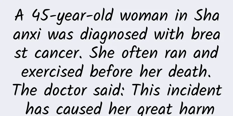 A 45-year-old woman in Shaanxi was diagnosed with breast cancer. She often ran and exercised before her death. The doctor said: This incident has caused her great harm