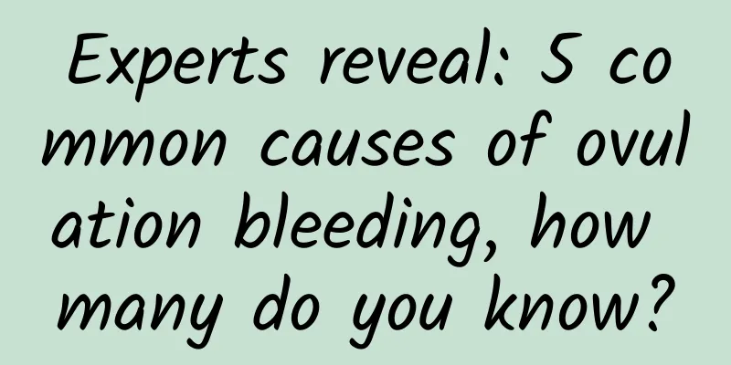 Experts reveal: 5 common causes of ovulation bleeding, how many do you know?