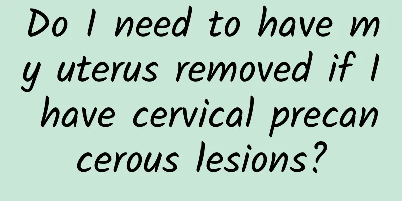 Do I need to have my uterus removed if I have cervical precancerous lesions?