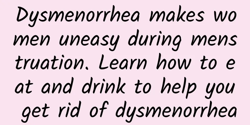 Dysmenorrhea makes women uneasy during menstruation. Learn how to eat and drink to help you get rid of dysmenorrhea