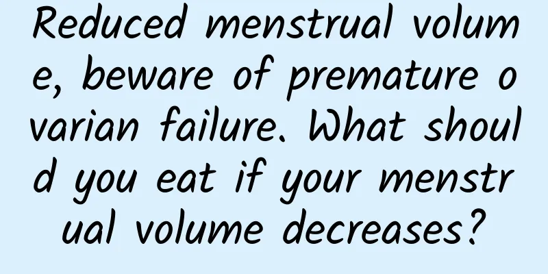 Reduced menstrual volume, beware of premature ovarian failure. What should you eat if your menstrual volume decreases?
