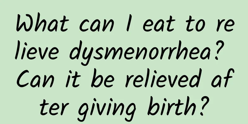 What can I eat to relieve dysmenorrhea? Can it be relieved after giving birth?