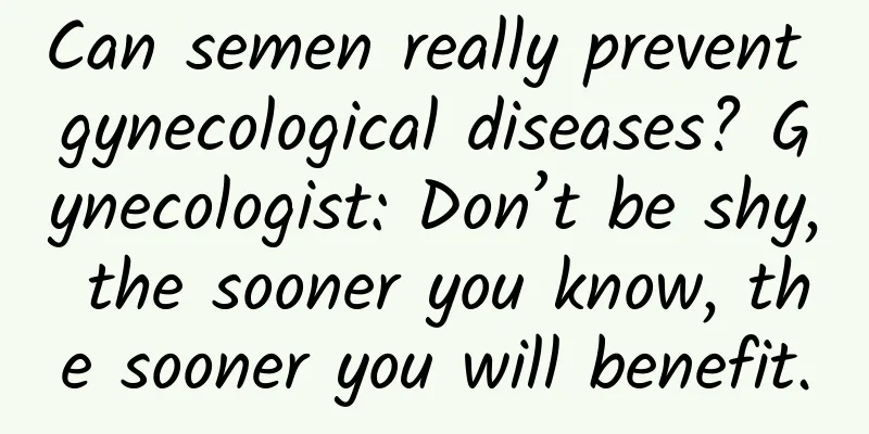 Can semen really prevent gynecological diseases? Gynecologist: Don’t be shy, the sooner you know, the sooner you will benefit.