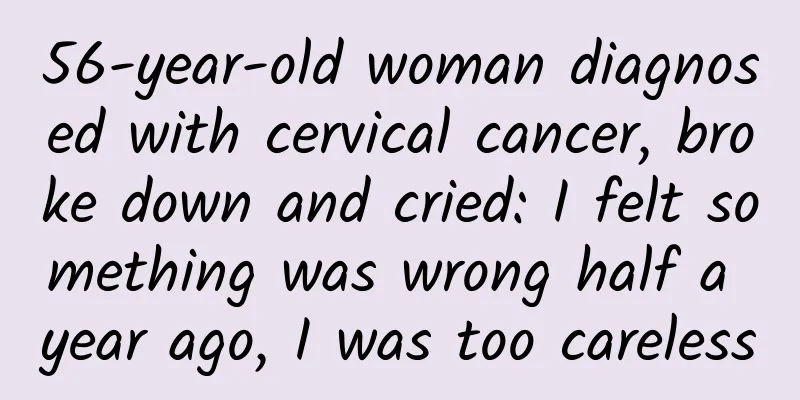 56-year-old woman diagnosed with cervical cancer, broke down and cried: I felt something was wrong half a year ago, I was too careless