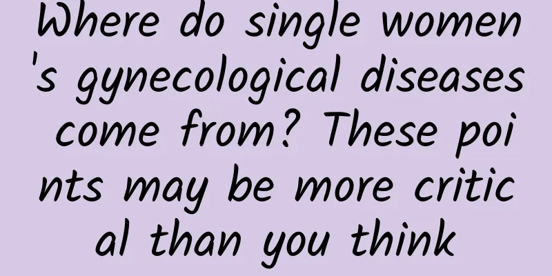 Where do single women's gynecological diseases come from? These points may be more critical than you think