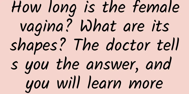 How long is the female vagina? What are its shapes? The doctor tells you the answer, and you will learn more