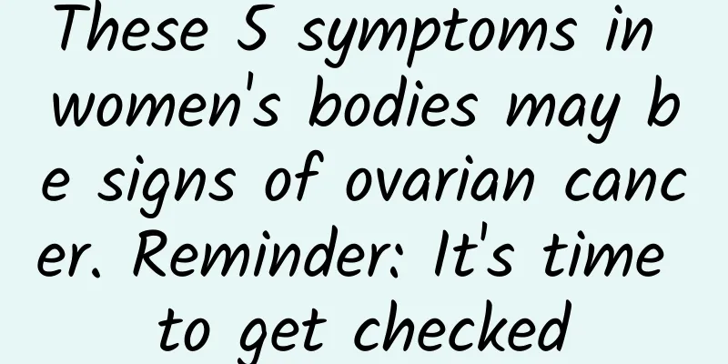 These 5 symptoms in women's bodies may be signs of ovarian cancer. Reminder: It's time to get checked