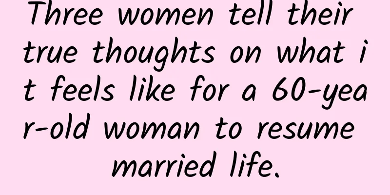Three women tell their true thoughts on what it feels like for a 60-year-old woman to resume married life.