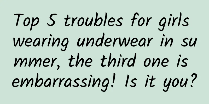 Top 5 troubles for girls wearing underwear in summer, the third one is embarrassing! Is it you?
