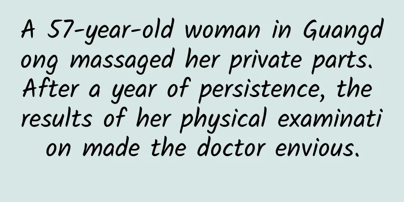 A 57-year-old woman in Guangdong massaged her private parts. After a year of persistence, the results of her physical examination made the doctor envious.