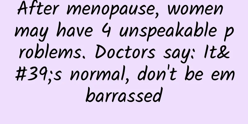 After menopause, women may have 4 unspeakable problems. Doctors say: It's normal, don't be embarrassed