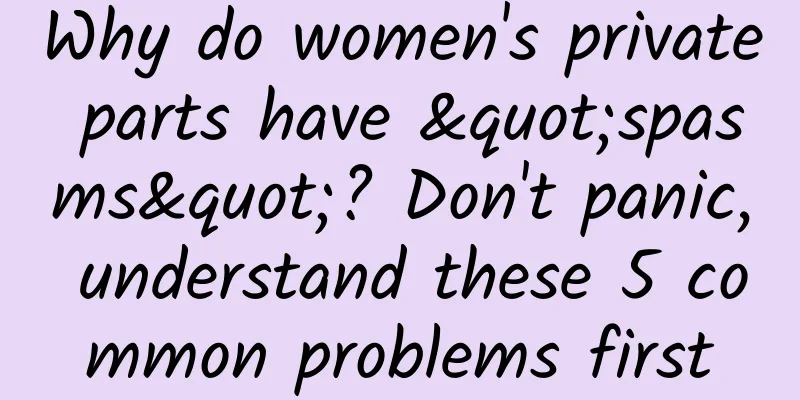 Why do women's private parts have "spasms"? Don't panic, understand these 5 common problems first