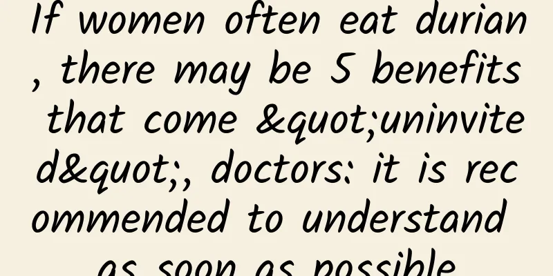 If women often eat durian, there may be 5 benefits that come "uninvited", doctors: it is recommended to understand as soon as possible