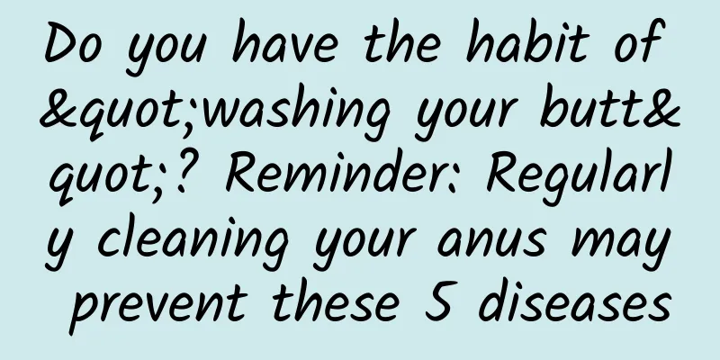Do you have the habit of "washing your butt"? Reminder: Regularly cleaning your anus may prevent these 5 diseases