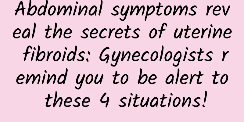 Abdominal symptoms reveal the secrets of uterine fibroids: Gynecologists remind you to be alert to these 4 situations!