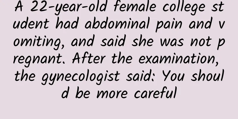 A 22-year-old female college student had abdominal pain and vomiting, and said she was not pregnant. After the examination, the gynecologist said: You should be more careful