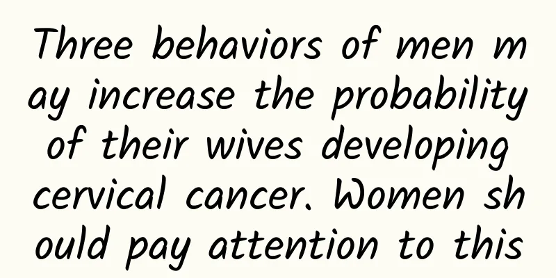 Three behaviors of men may increase the probability of their wives developing cervical cancer. Women should pay attention to this