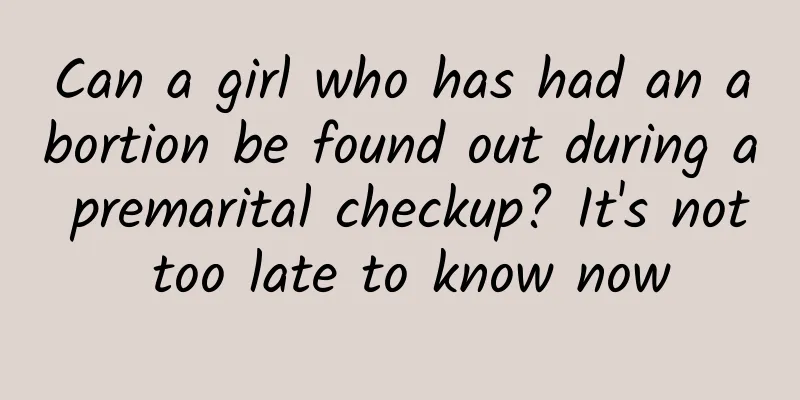 Can a girl who has had an abortion be found out during a premarital checkup? It's not too late to know now