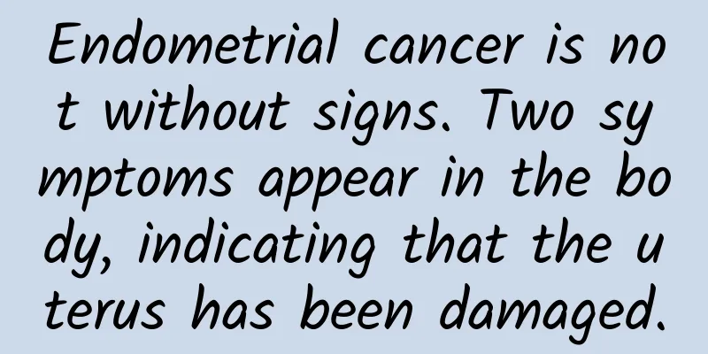 Endometrial cancer is not without signs. Two symptoms appear in the body, indicating that the uterus has been damaged.