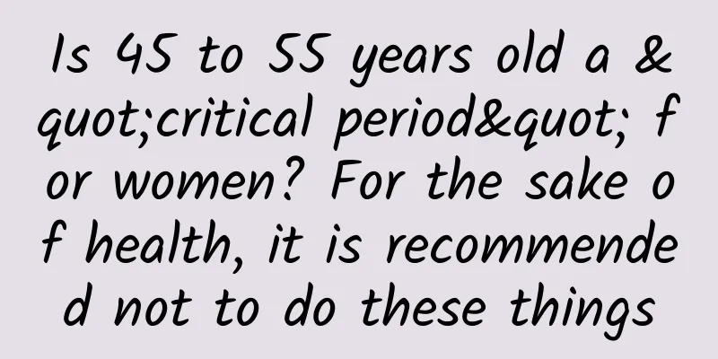 Is 45 to 55 years old a "critical period" for women? For the sake of health, it is recommended not to do these things