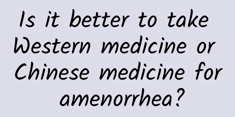 Is it better to take Western medicine or Chinese medicine for amenorrhea?