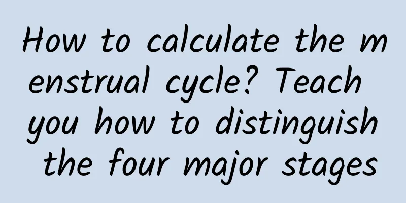 How to calculate the menstrual cycle? Teach you how to distinguish the four major stages