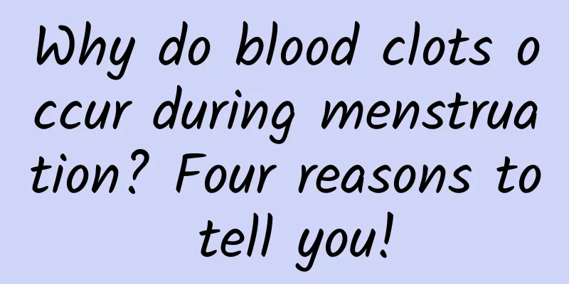 Why do blood clots occur during menstruation? Four reasons to tell you!
