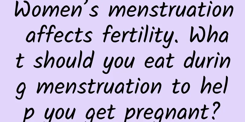 Women’s menstruation affects fertility. What should you eat during menstruation to help you get pregnant?