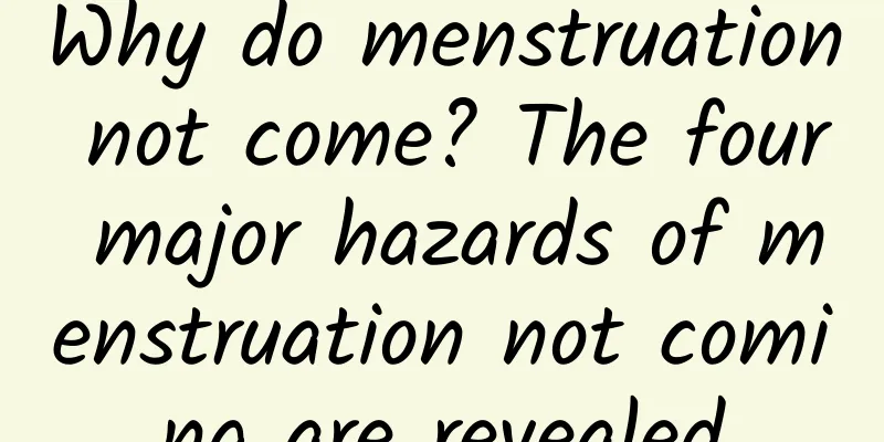Why do menstruation not come? The four major hazards of menstruation not coming are revealed