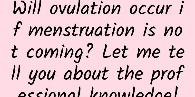 Will ovulation occur if menstruation is not coming? Let me tell you about the professional knowledge!