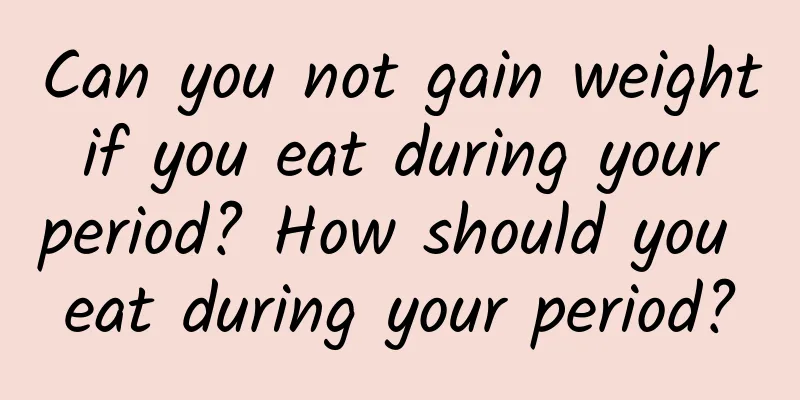 Can you not gain weight if you eat during your period? How should you eat during your period?