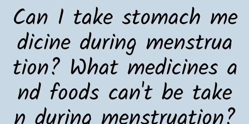 Can I take stomach medicine during menstruation? What medicines and foods can't be taken during menstruation?