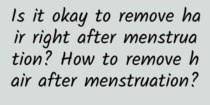 Is it okay to remove hair right after menstruation? How to remove hair after menstruation?