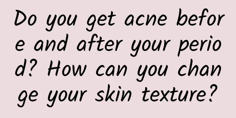 Do you get acne before and after your period? How can you change your skin texture?