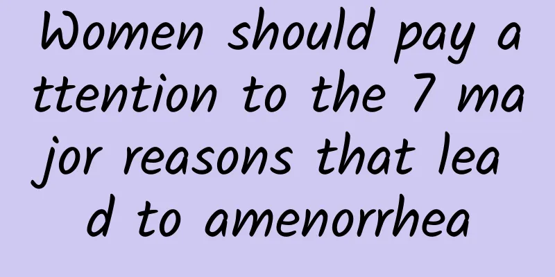 Women should pay attention to the 7 major reasons that lead to amenorrhea