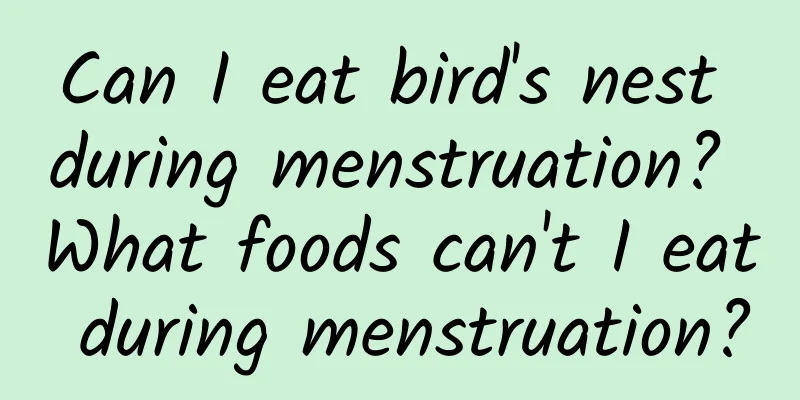 Can I eat bird's nest during menstruation? What foods can't I eat during menstruation?