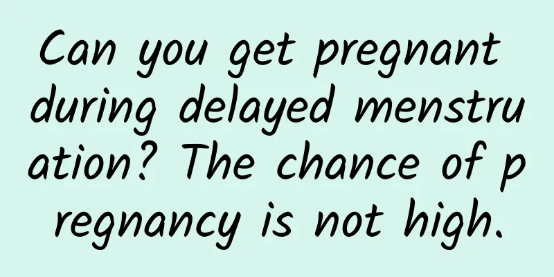 Can you get pregnant during delayed menstruation? The chance of pregnancy is not high.