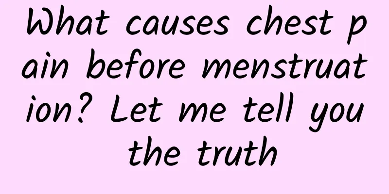 What causes chest pain before menstruation? Let me tell you the truth