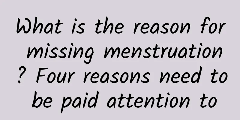 What is the reason for missing menstruation? Four reasons need to be paid attention to
