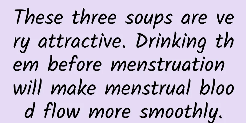 These three soups are very attractive. Drinking them before menstruation will make menstrual blood flow more smoothly.