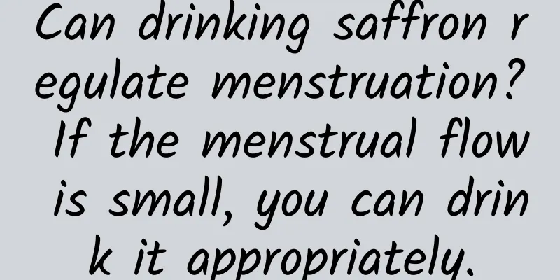 Can drinking saffron regulate menstruation? If the menstrual flow is small, you can drink it appropriately.