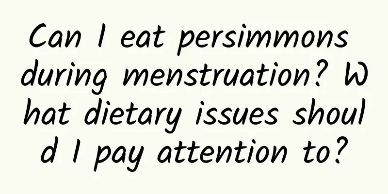 Can I eat persimmons during menstruation? What dietary issues should I pay attention to?