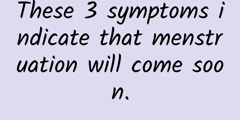 These 3 symptoms indicate that menstruation will come soon.