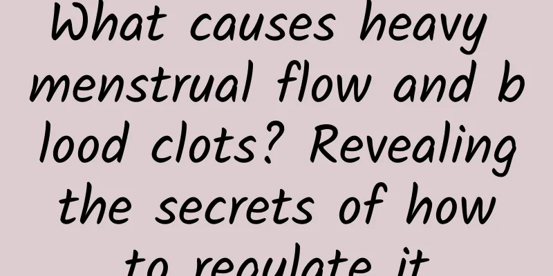 What causes heavy menstrual flow and blood clots? Revealing the secrets of how to regulate it
