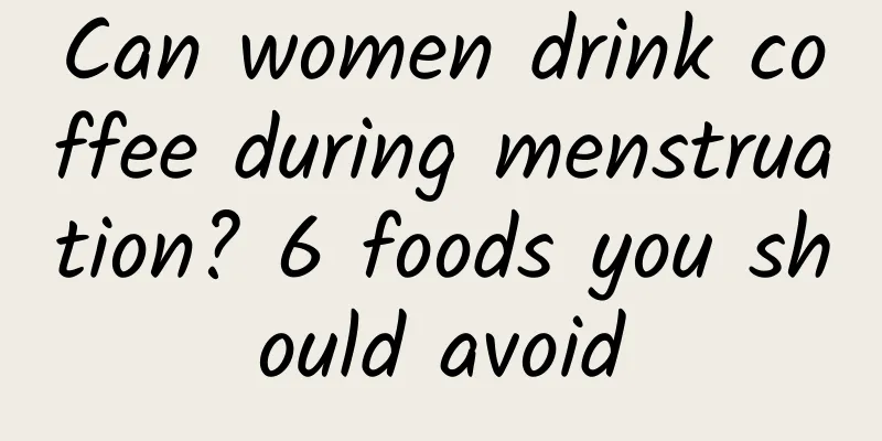 Can women drink coffee during menstruation? 6 foods you should avoid