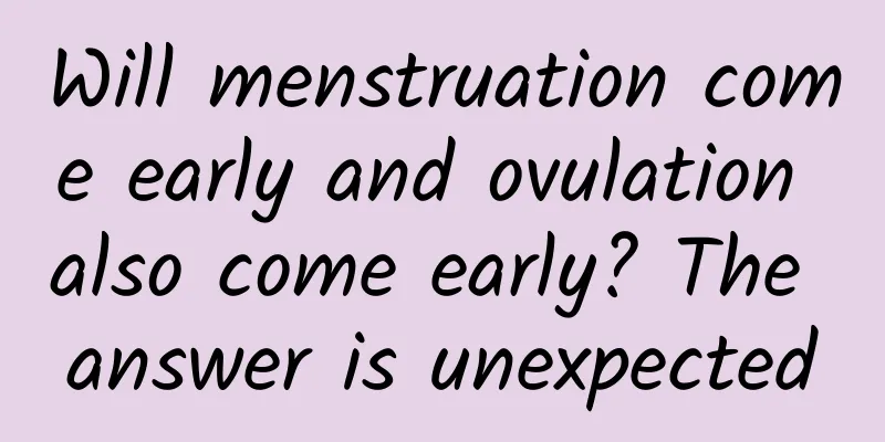 Will menstruation come early and ovulation also come early? The answer is unexpected