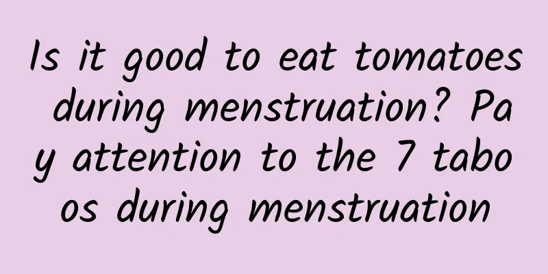 Is it good to eat tomatoes during menstruation? Pay attention to the 7 taboos during menstruation