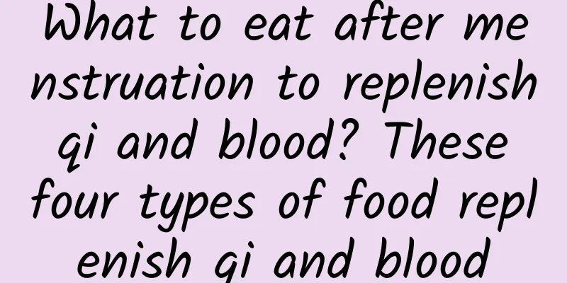 What to eat after menstruation to replenish qi and blood? These four types of food replenish qi and blood