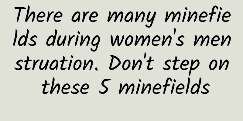 There are many minefields during women's menstruation. Don't step on these 5 minefields