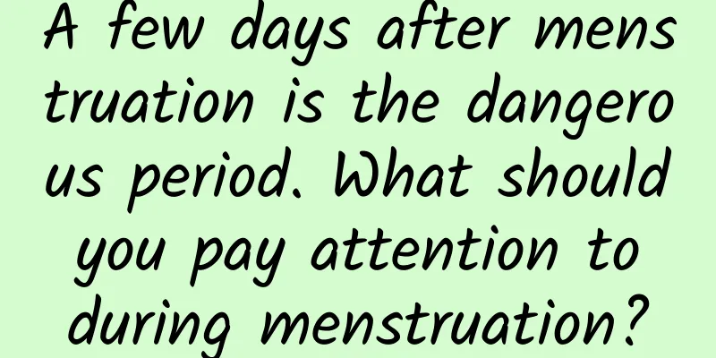 A few days after menstruation is the dangerous period. What should you pay attention to during menstruation?